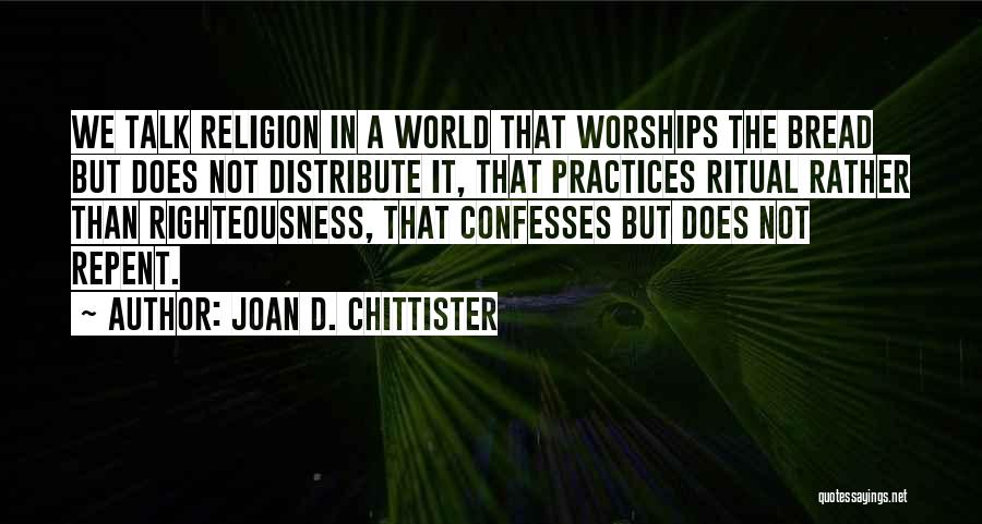 Joan D. Chittister Quotes: We Talk Religion In A World That Worships The Bread But Does Not Distribute It, That Practices Ritual Rather Than
