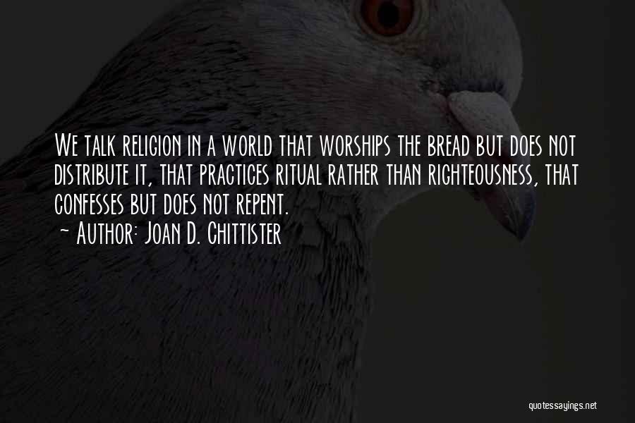 Joan D. Chittister Quotes: We Talk Religion In A World That Worships The Bread But Does Not Distribute It, That Practices Ritual Rather Than