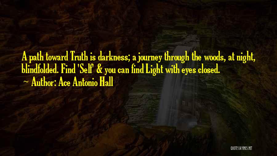 Ace Antonio Hall Quotes: A Path Toward Truth Is Darkness; A Journey Through The Woods, At Night, Blindfolded. Find 'self' & You Can Find