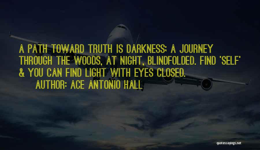 Ace Antonio Hall Quotes: A Path Toward Truth Is Darkness; A Journey Through The Woods, At Night, Blindfolded. Find 'self' & You Can Find