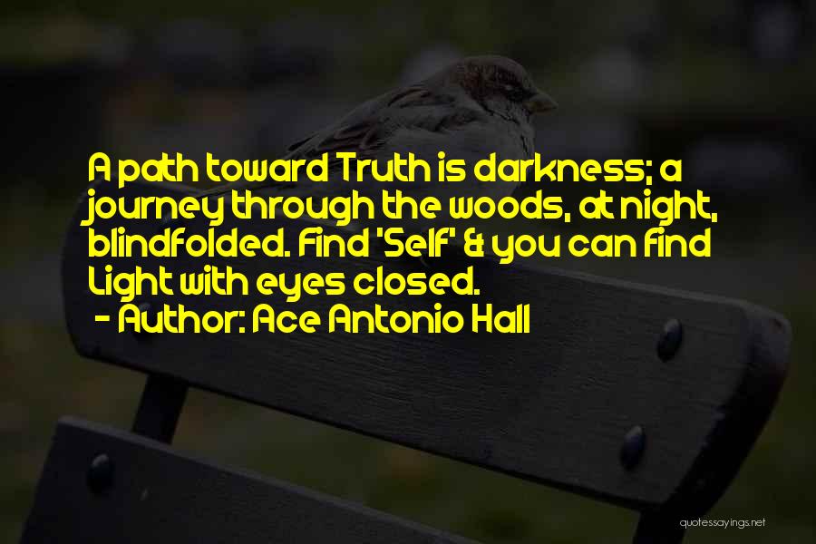 Ace Antonio Hall Quotes: A Path Toward Truth Is Darkness; A Journey Through The Woods, At Night, Blindfolded. Find 'self' & You Can Find