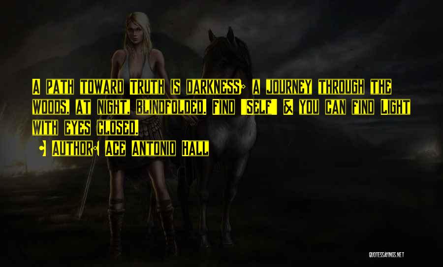 Ace Antonio Hall Quotes: A Path Toward Truth Is Darkness; A Journey Through The Woods, At Night, Blindfolded. Find 'self' & You Can Find