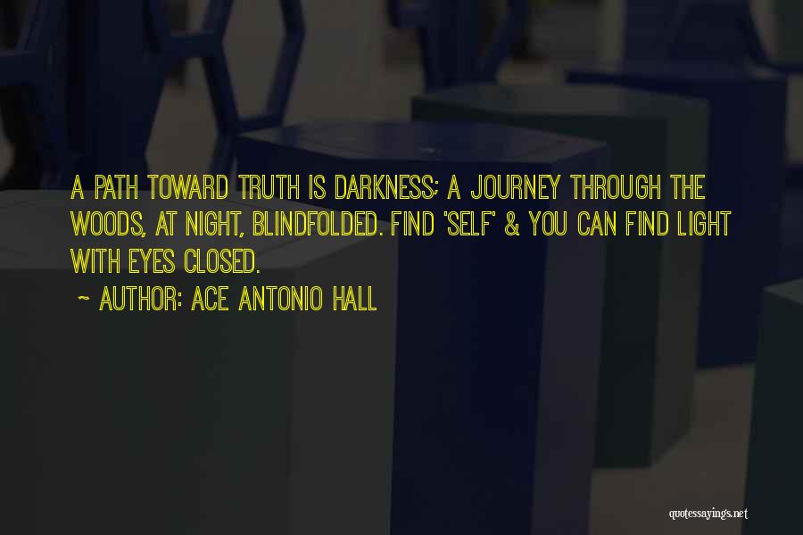 Ace Antonio Hall Quotes: A Path Toward Truth Is Darkness; A Journey Through The Woods, At Night, Blindfolded. Find 'self' & You Can Find