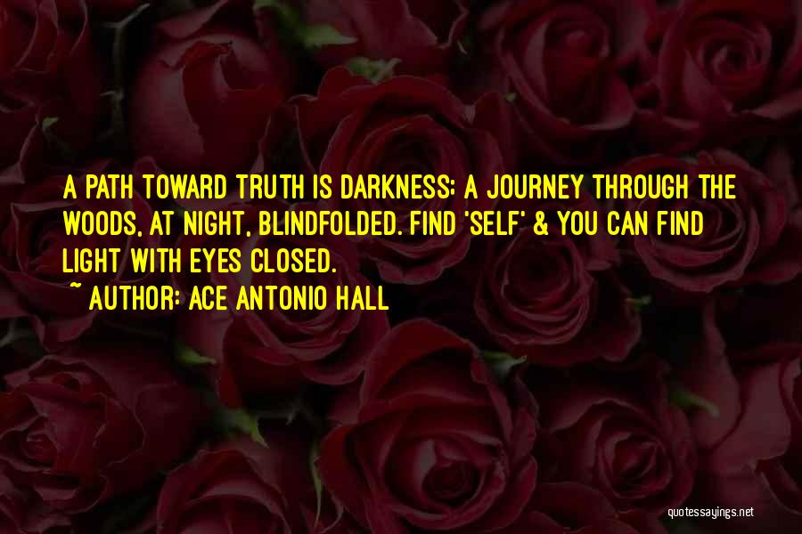 Ace Antonio Hall Quotes: A Path Toward Truth Is Darkness; A Journey Through The Woods, At Night, Blindfolded. Find 'self' & You Can Find