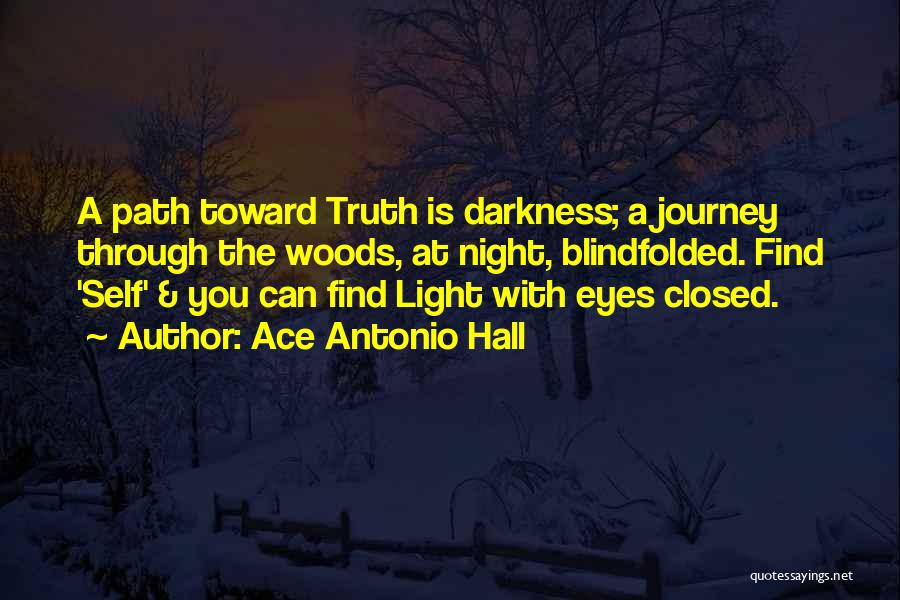 Ace Antonio Hall Quotes: A Path Toward Truth Is Darkness; A Journey Through The Woods, At Night, Blindfolded. Find 'self' & You Can Find