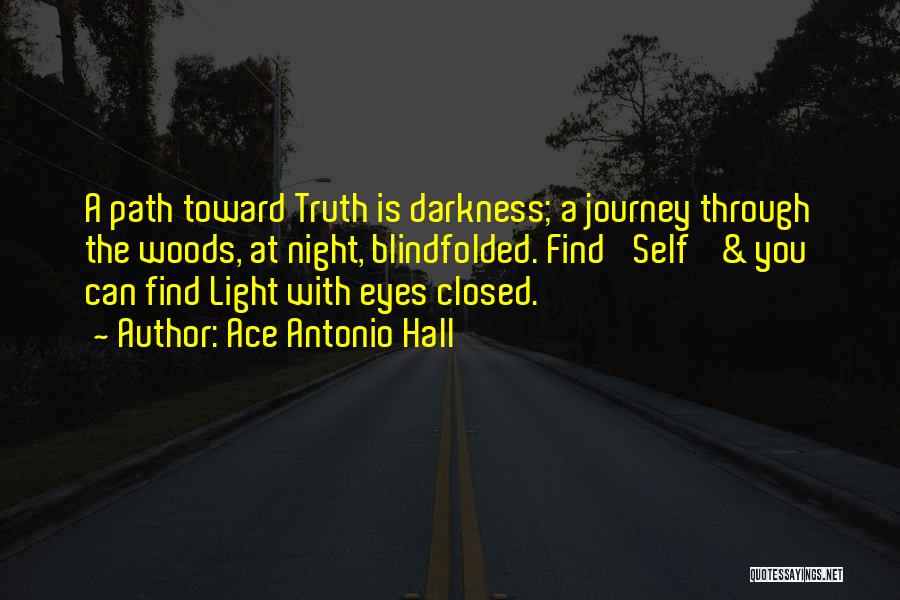 Ace Antonio Hall Quotes: A Path Toward Truth Is Darkness; A Journey Through The Woods, At Night, Blindfolded. Find 'self' & You Can Find