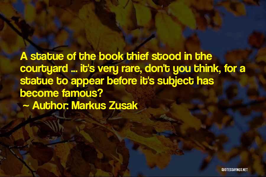 Markus Zusak Quotes: A Statue Of The Book Thief Stood In The Courtyard ... It's Very Rare, Don't You Think, For A Statue