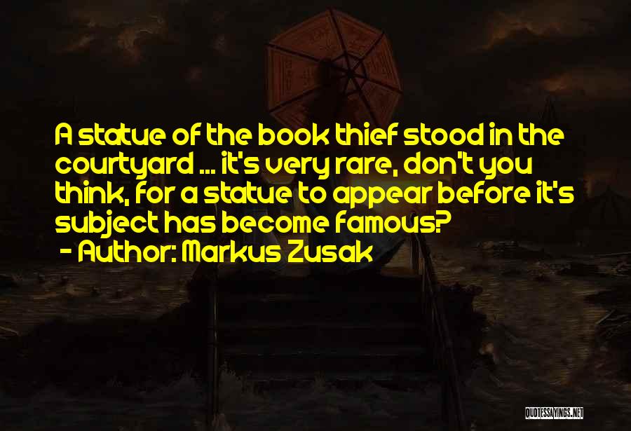 Markus Zusak Quotes: A Statue Of The Book Thief Stood In The Courtyard ... It's Very Rare, Don't You Think, For A Statue
