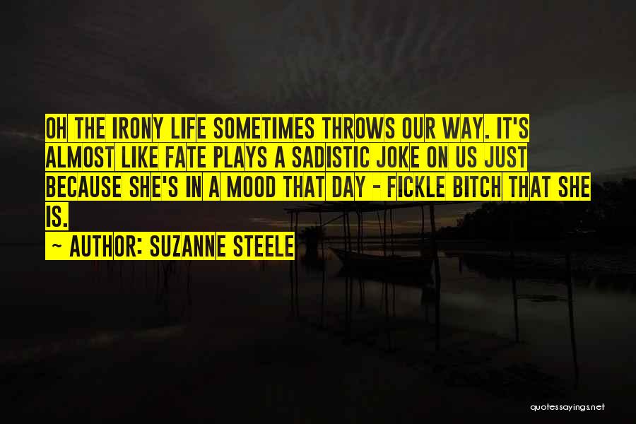 Suzanne Steele Quotes: Oh The Irony Life Sometimes Throws Our Way. It's Almost Like Fate Plays A Sadistic Joke On Us Just Because