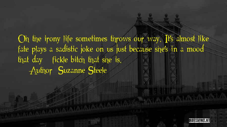 Suzanne Steele Quotes: Oh The Irony Life Sometimes Throws Our Way. It's Almost Like Fate Plays A Sadistic Joke On Us Just Because