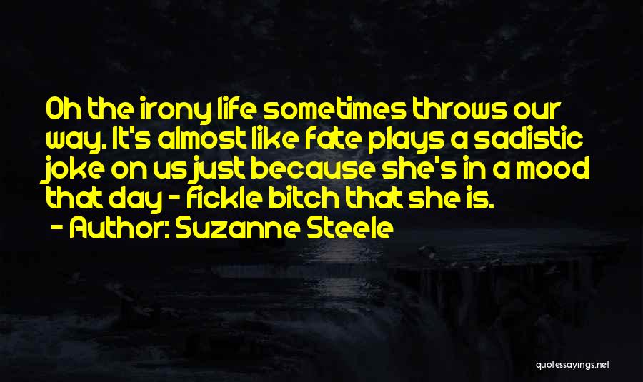 Suzanne Steele Quotes: Oh The Irony Life Sometimes Throws Our Way. It's Almost Like Fate Plays A Sadistic Joke On Us Just Because