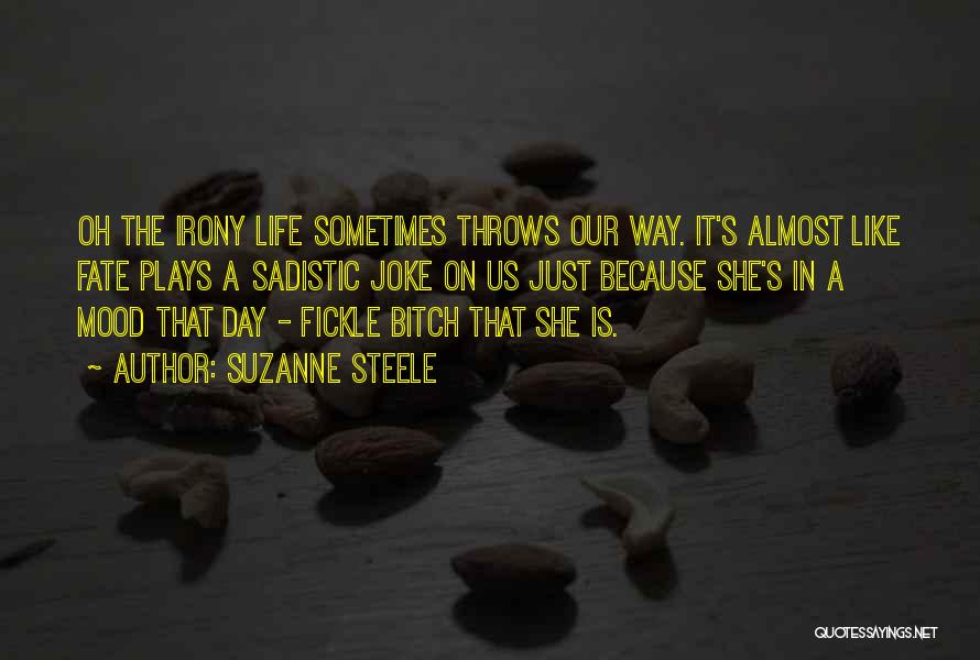 Suzanne Steele Quotes: Oh The Irony Life Sometimes Throws Our Way. It's Almost Like Fate Plays A Sadistic Joke On Us Just Because