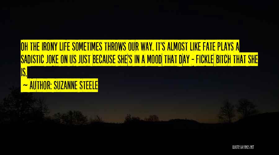 Suzanne Steele Quotes: Oh The Irony Life Sometimes Throws Our Way. It's Almost Like Fate Plays A Sadistic Joke On Us Just Because