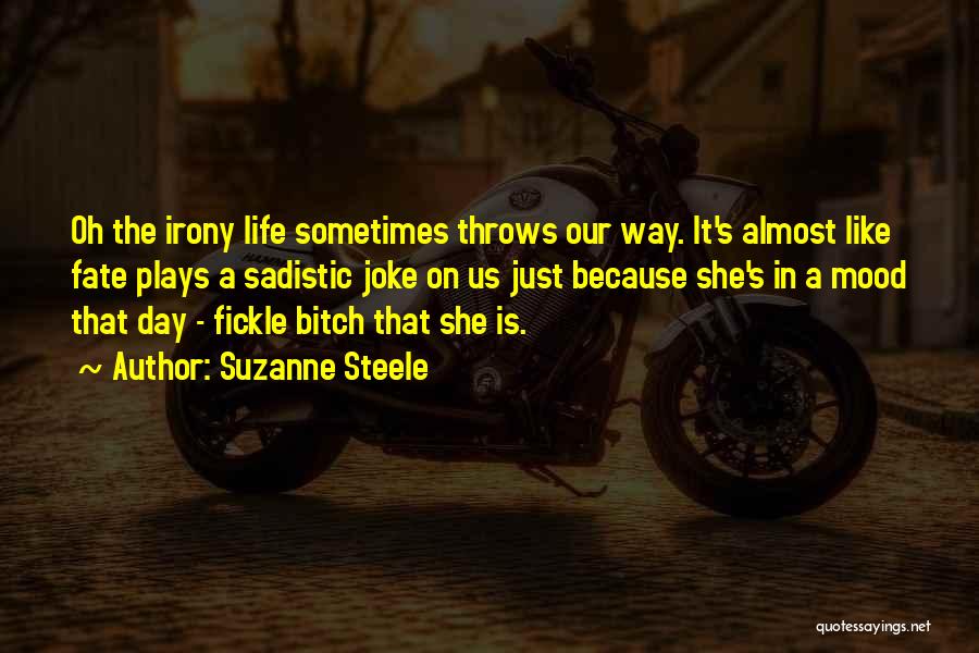 Suzanne Steele Quotes: Oh The Irony Life Sometimes Throws Our Way. It's Almost Like Fate Plays A Sadistic Joke On Us Just Because