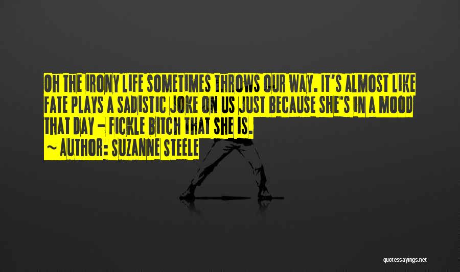 Suzanne Steele Quotes: Oh The Irony Life Sometimes Throws Our Way. It's Almost Like Fate Plays A Sadistic Joke On Us Just Because