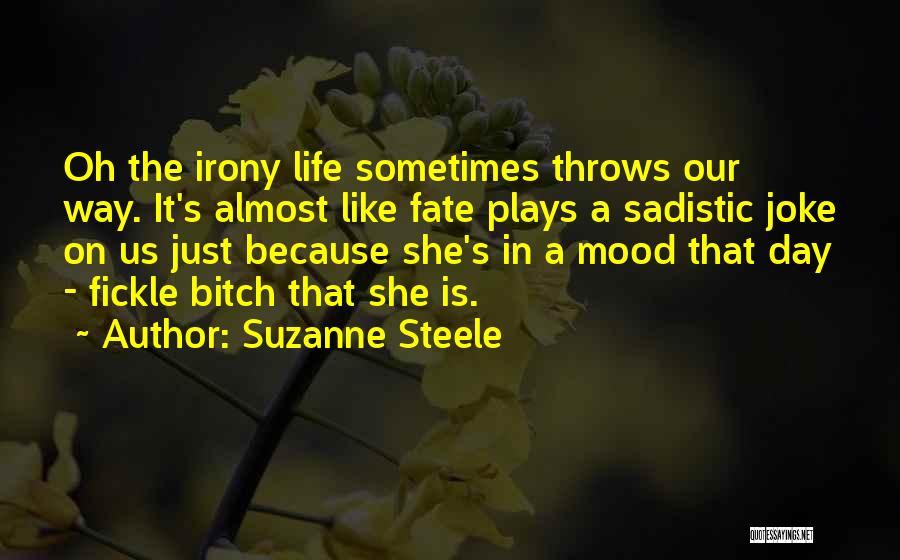 Suzanne Steele Quotes: Oh The Irony Life Sometimes Throws Our Way. It's Almost Like Fate Plays A Sadistic Joke On Us Just Because