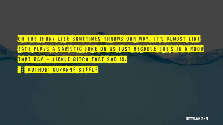 Suzanne Steele Quotes: Oh The Irony Life Sometimes Throws Our Way. It's Almost Like Fate Plays A Sadistic Joke On Us Just Because