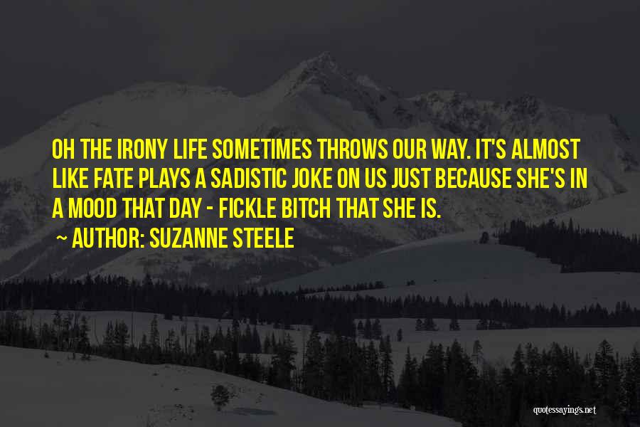 Suzanne Steele Quotes: Oh The Irony Life Sometimes Throws Our Way. It's Almost Like Fate Plays A Sadistic Joke On Us Just Because