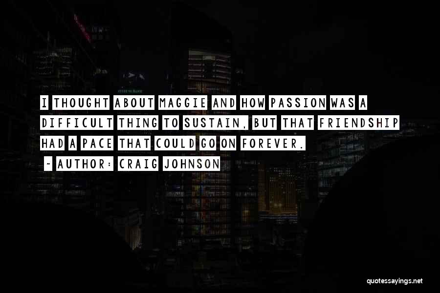 Craig Johnson Quotes: I Thought About Maggie And How Passion Was A Difficult Thing To Sustain, But That Friendship Had A Pace That