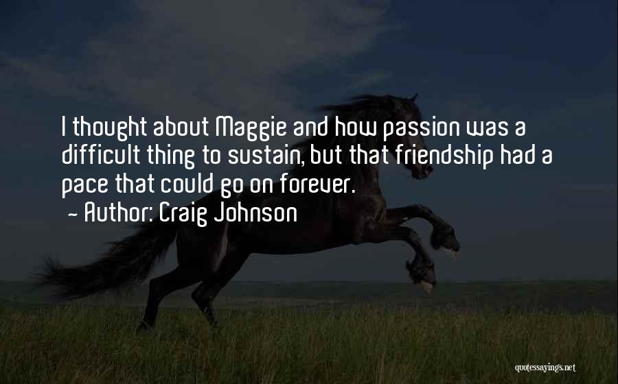 Craig Johnson Quotes: I Thought About Maggie And How Passion Was A Difficult Thing To Sustain, But That Friendship Had A Pace That