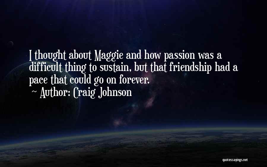 Craig Johnson Quotes: I Thought About Maggie And How Passion Was A Difficult Thing To Sustain, But That Friendship Had A Pace That