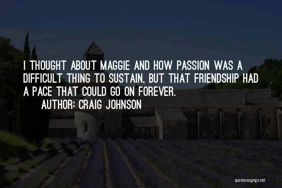 Craig Johnson Quotes: I Thought About Maggie And How Passion Was A Difficult Thing To Sustain, But That Friendship Had A Pace That