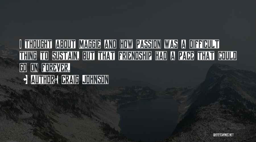 Craig Johnson Quotes: I Thought About Maggie And How Passion Was A Difficult Thing To Sustain, But That Friendship Had A Pace That