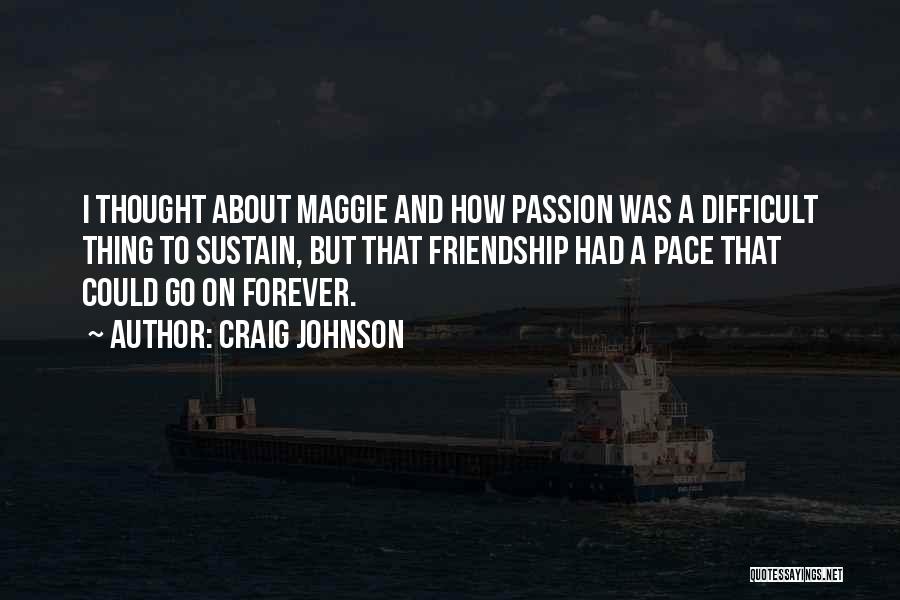 Craig Johnson Quotes: I Thought About Maggie And How Passion Was A Difficult Thing To Sustain, But That Friendship Had A Pace That