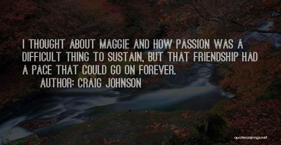 Craig Johnson Quotes: I Thought About Maggie And How Passion Was A Difficult Thing To Sustain, But That Friendship Had A Pace That