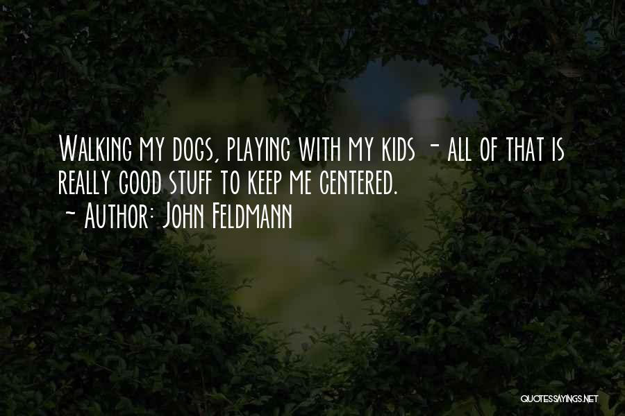 John Feldmann Quotes: Walking My Dogs, Playing With My Kids - All Of That Is Really Good Stuff To Keep Me Centered.