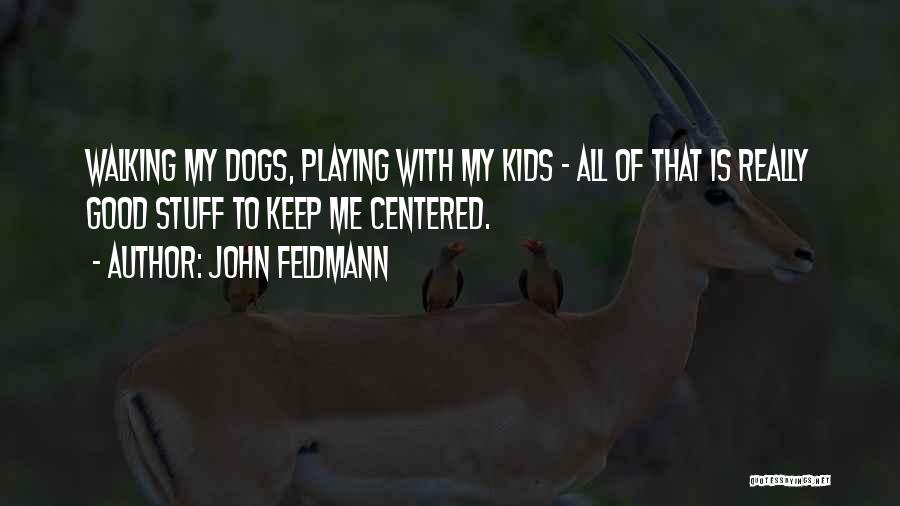 John Feldmann Quotes: Walking My Dogs, Playing With My Kids - All Of That Is Really Good Stuff To Keep Me Centered.