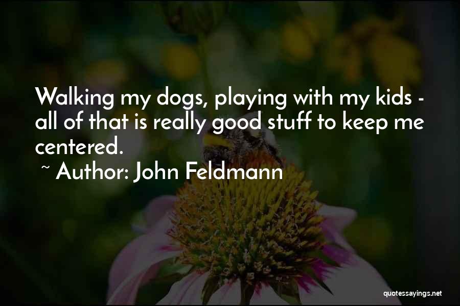 John Feldmann Quotes: Walking My Dogs, Playing With My Kids - All Of That Is Really Good Stuff To Keep Me Centered.