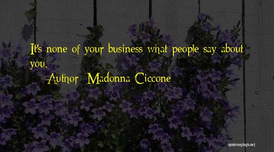Madonna Ciccone Quotes: It's None Of Your Business What People Say About You.