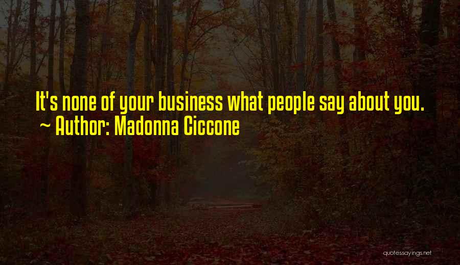 Madonna Ciccone Quotes: It's None Of Your Business What People Say About You.