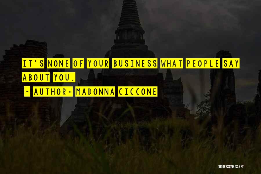 Madonna Ciccone Quotes: It's None Of Your Business What People Say About You.