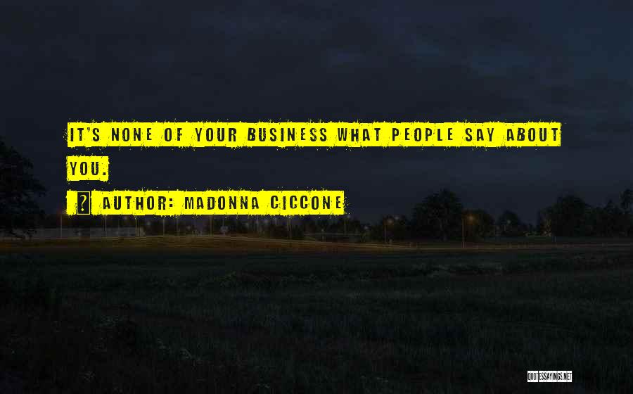 Madonna Ciccone Quotes: It's None Of Your Business What People Say About You.