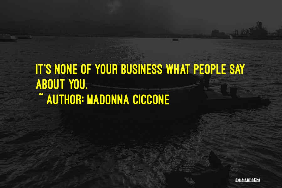 Madonna Ciccone Quotes: It's None Of Your Business What People Say About You.