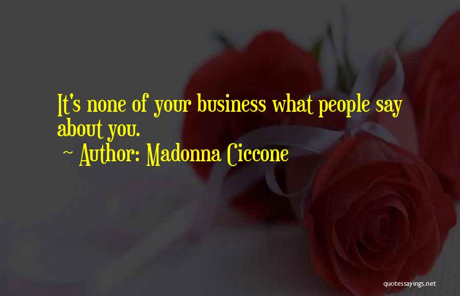 Madonna Ciccone Quotes: It's None Of Your Business What People Say About You.