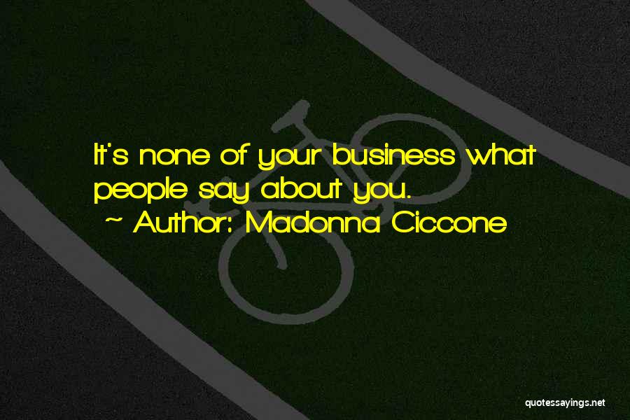 Madonna Ciccone Quotes: It's None Of Your Business What People Say About You.