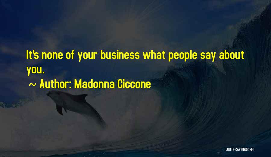 Madonna Ciccone Quotes: It's None Of Your Business What People Say About You.