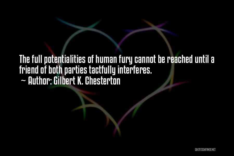 Gilbert K. Chesterton Quotes: The Full Potentialities Of Human Fury Cannot Be Reached Until A Friend Of Both Parties Tactfully Interferes.