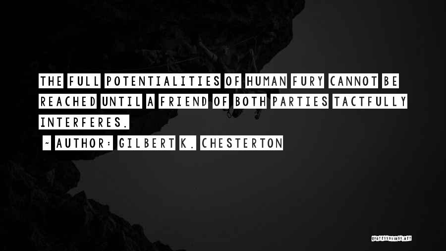 Gilbert K. Chesterton Quotes: The Full Potentialities Of Human Fury Cannot Be Reached Until A Friend Of Both Parties Tactfully Interferes.