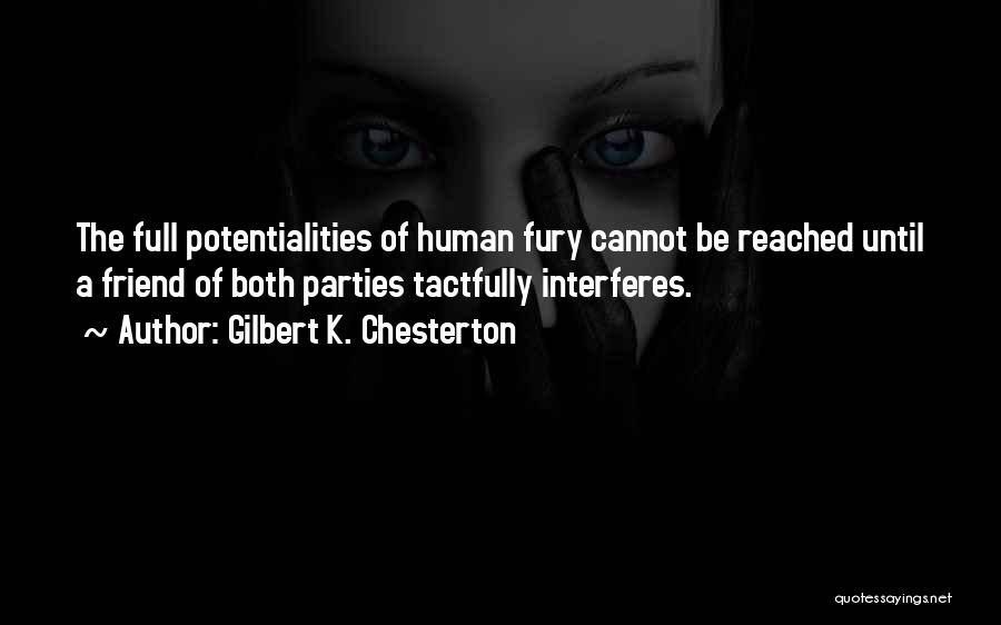 Gilbert K. Chesterton Quotes: The Full Potentialities Of Human Fury Cannot Be Reached Until A Friend Of Both Parties Tactfully Interferes.