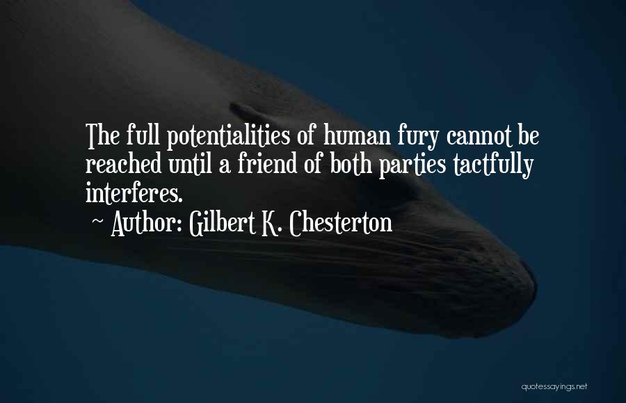 Gilbert K. Chesterton Quotes: The Full Potentialities Of Human Fury Cannot Be Reached Until A Friend Of Both Parties Tactfully Interferes.