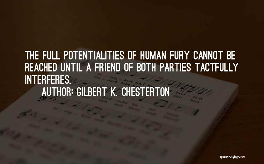 Gilbert K. Chesterton Quotes: The Full Potentialities Of Human Fury Cannot Be Reached Until A Friend Of Both Parties Tactfully Interferes.