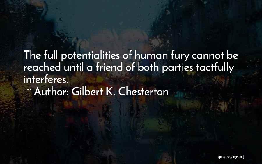 Gilbert K. Chesterton Quotes: The Full Potentialities Of Human Fury Cannot Be Reached Until A Friend Of Both Parties Tactfully Interferes.