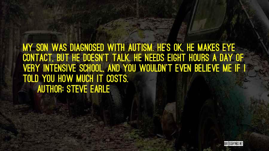 Steve Earle Quotes: My Son Was Diagnosed With Autism. He's Ok, He Makes Eye Contact, But He Doesn't Talk. He Needs Eight Hours