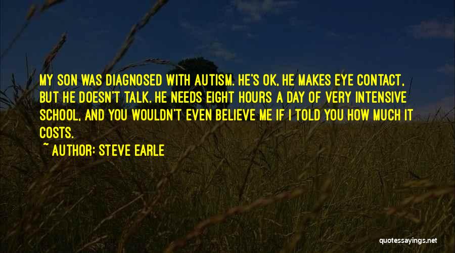 Steve Earle Quotes: My Son Was Diagnosed With Autism. He's Ok, He Makes Eye Contact, But He Doesn't Talk. He Needs Eight Hours
