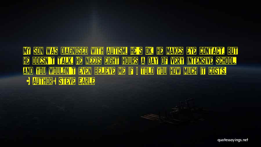 Steve Earle Quotes: My Son Was Diagnosed With Autism. He's Ok, He Makes Eye Contact, But He Doesn't Talk. He Needs Eight Hours