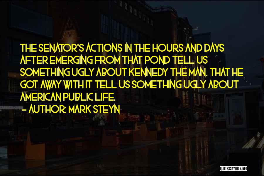 Mark Steyn Quotes: The Senator's Actions In The Hours And Days After Emerging From That Pond Tell Us Something Ugly About Kennedy The